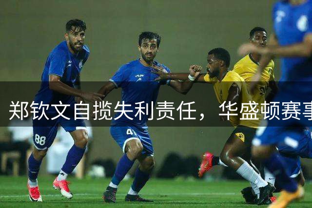 郑钦文自揽失利责任，华盛顿赛事曝邀伊埃拉缘由